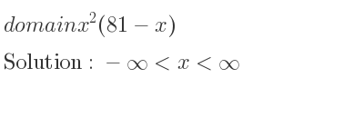 The domain of x^2(81-x) is -infinity <x<infinity